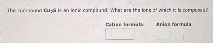 of which it is composed? The compound Cu2S is an ionic compound.