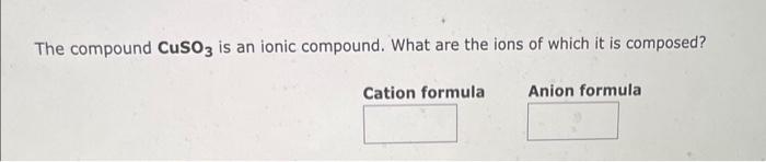 What are the ions of which it is composed? The compound CuSO3