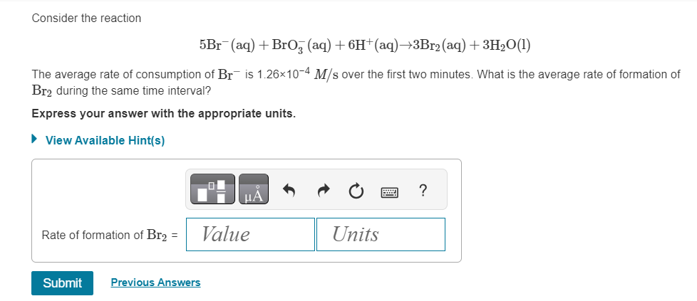  Consider the reaction 5Br-(aq)+BrO3-(aq)+6H+(aq)3Br2(aq)+3H2O(l) The average rate of consumption of Br-is