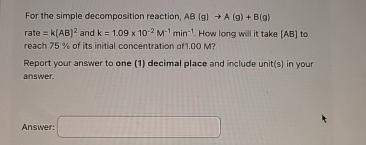  For the simple decomposition reaction, AB(g)A(g)+B(g) rate =k(AB)2 and k=1.0910-2M-1min-1. How