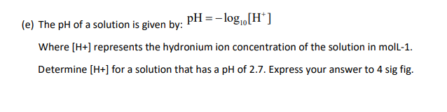  (e) The pH of a solution is given by: pH=log10[H+] Where