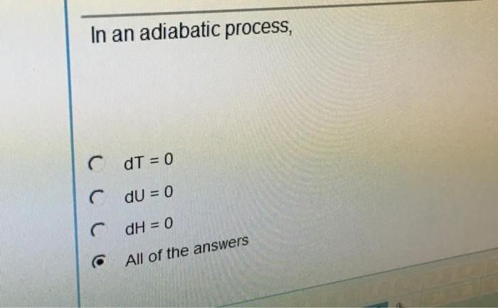  In an adiabatic process, cdT = 0 dU = 0 dH