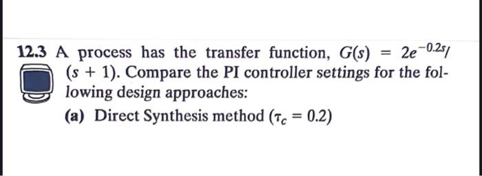  2.3 A process has the transfer function, G(s)=2e0.2s/ (s+1). Compare the