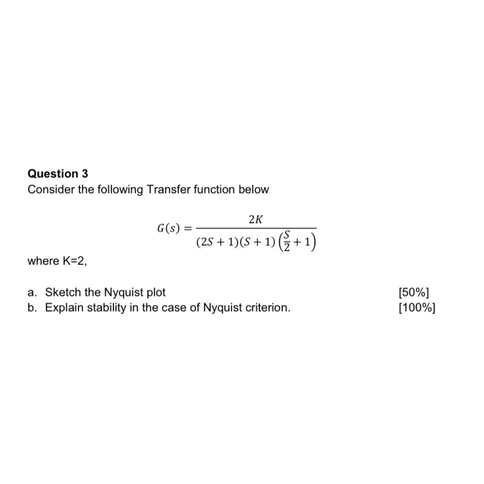  Question 3 Consider the following Transfer function below G(s)=2K(2S+1)(S+1)(S2+1) where K=2,