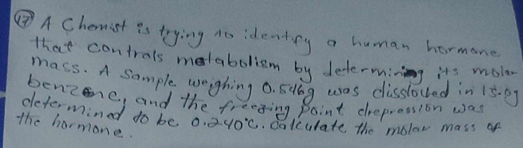  (17) A Chemist is trying to identify a human hormone that