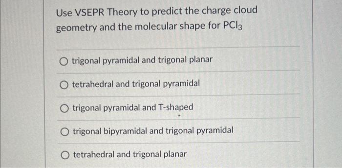  Use VSEPR Theory to predict the charge cloud geometry and the