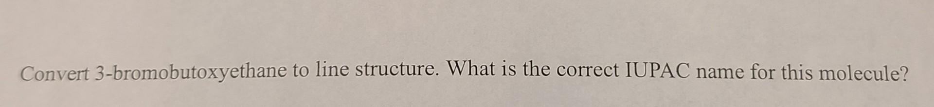 IUPAC names: (a) 5-methyloct-3-en-1-ol (b) 1-chloro-3-ethylcyclohex-2-ene Convert 3-bromobutoxyethane to line structure. What