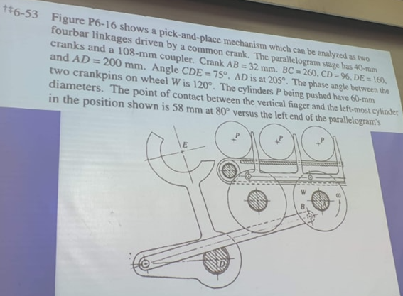  $6-53 Figure P6-16 shows a pick-and-place mechanism which can be analyzed