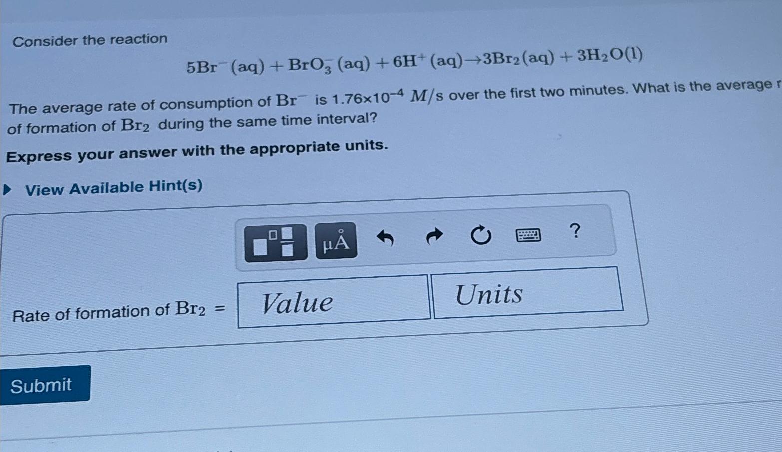  Consider the reaction 5Br-(aq)+BrO3-(aq)+6H+(aq)3Br2(aq)+3H2O(1) The average rate of consumption of Br-is