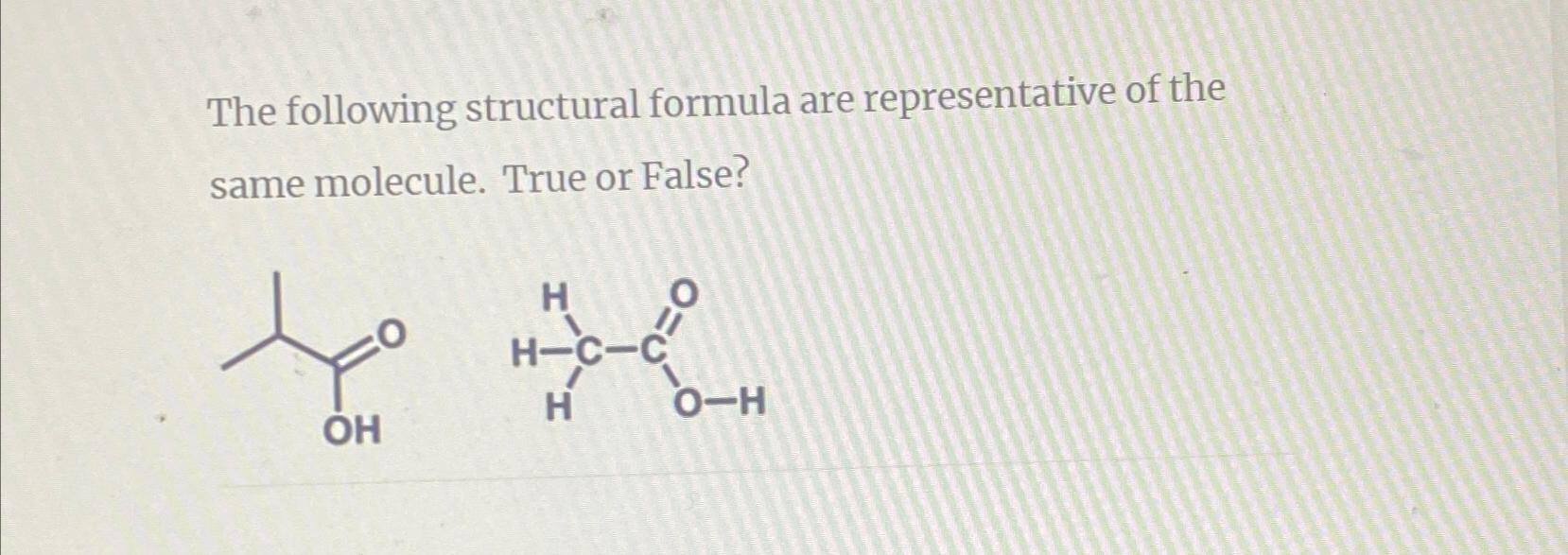  The following structural formula are representative of the same molecule. True