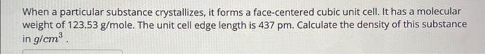  When a particular substance crystallizes, it forms a face-centered cubic unit