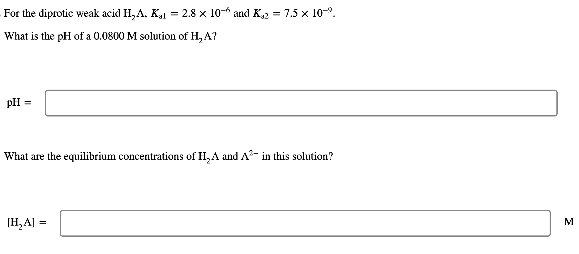  For the diprotic weak acid H2A,Ka1=2.810-6 and Ka2=7.510-9. What is the