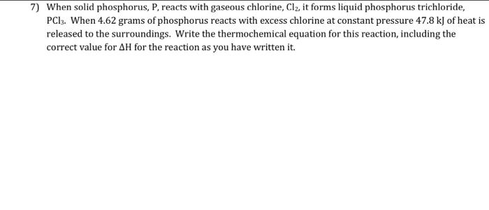  7) When solid phosphorus, P, reacts with gaseous chlorine, Cl2, it