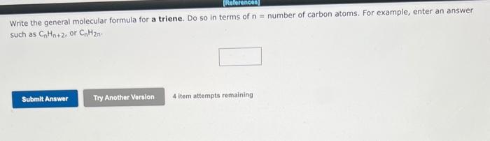 pls answer Write the general molecular formula for a triene. Do so