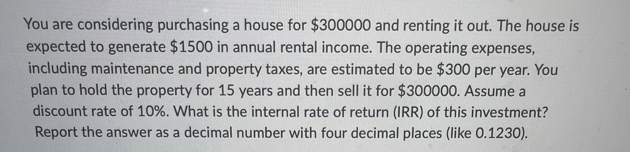  You are considering purchasing a house for $300000 and renting it