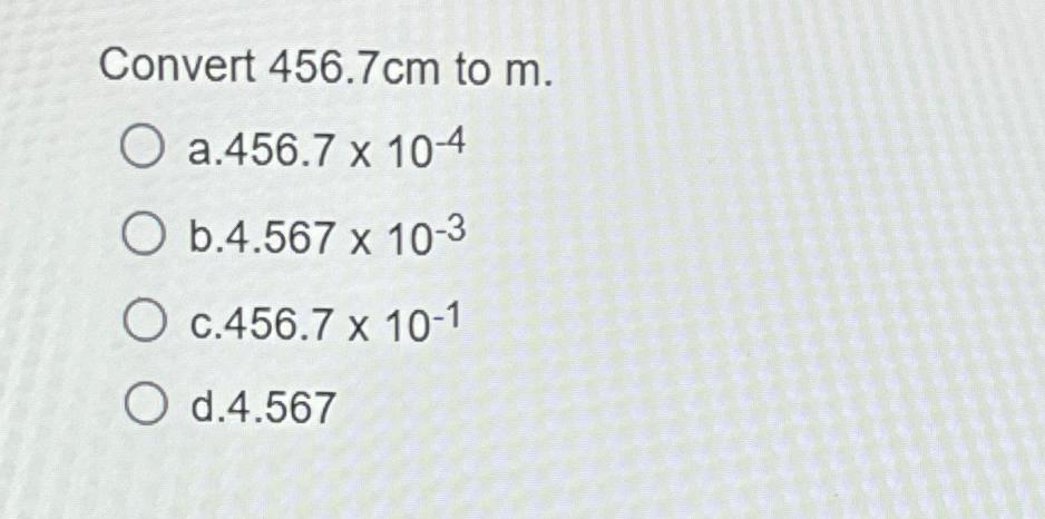  Convert 456.7cm to m. a.456.710-4 b.4.56710-3 c.456.710-1 d.4.567 