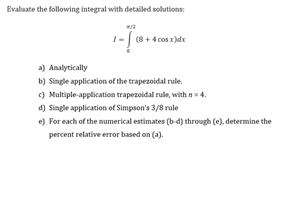  Evaluate the following integral with detalled solations: I=02(8+4cosx)dx a) Analytically b)