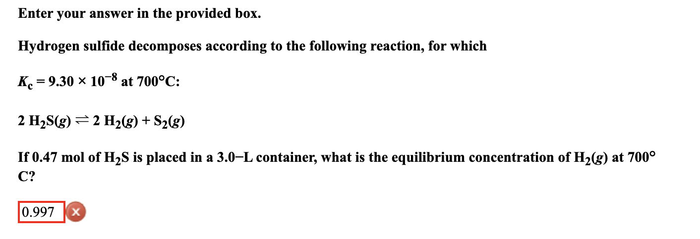 Enter your answer in the provided box. Hydrogen sulfide decomposes according