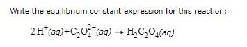 the equilibrium constant expression for this reaction: 2H+(aq)+C2O42(aq)H2C2O4(aq)