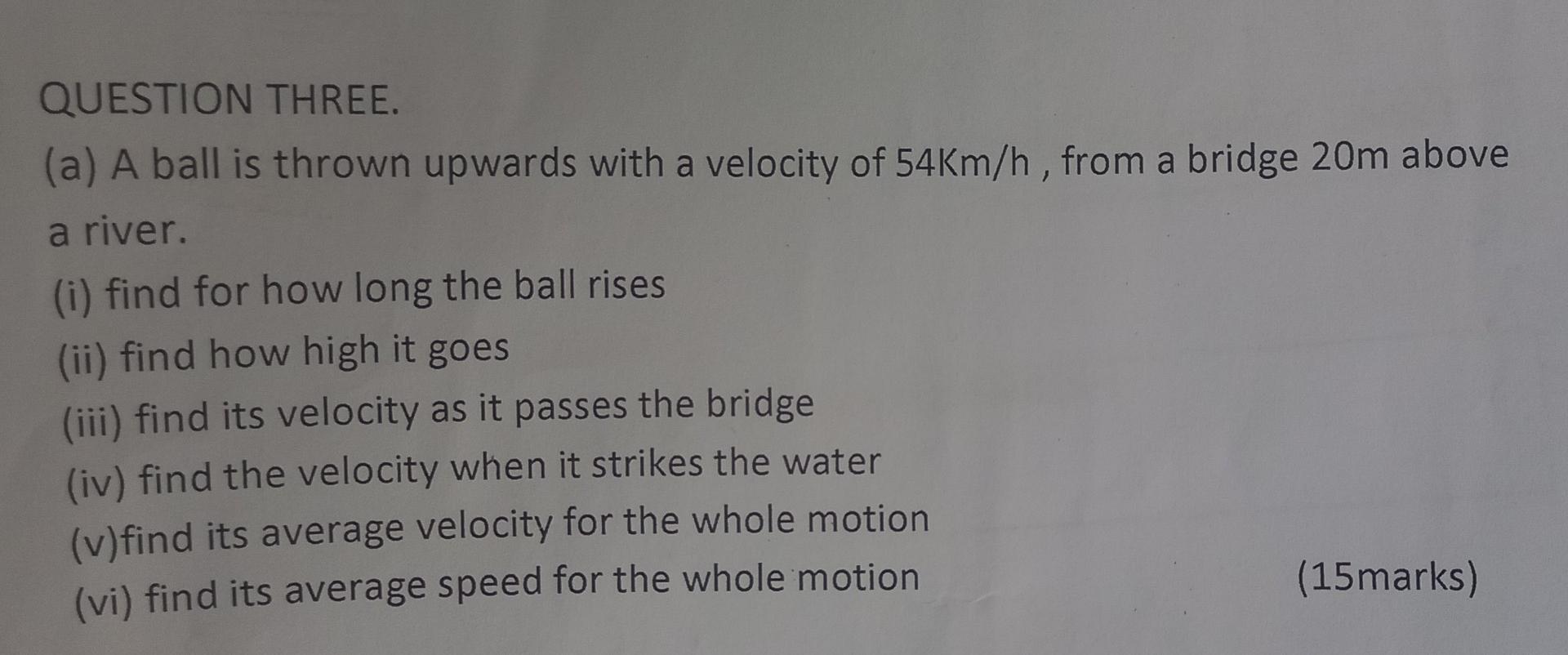  QUESTION THREE. (a) A ball is thrown upwards with a velocity
