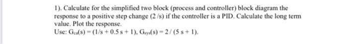  1). Calculate for the simplified two block (process and controller) block