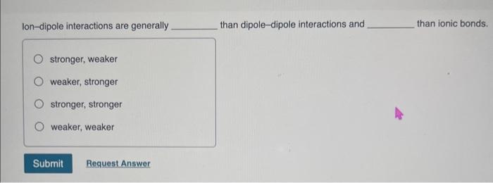 stronger, weaker weaker, stronger stronger, stronger weaker, weaker Ion-dipole interactions are generally