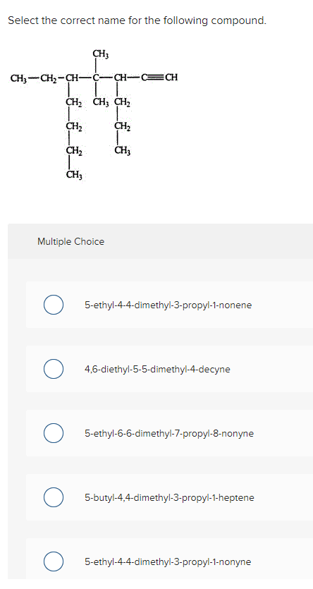  Select the correct name for the following compound. Multiple Choice 5-ethyl-4-4-dimethyl-3-propyl-1-nonene