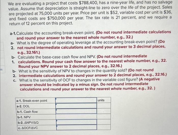  We are evaluating a project that costs $788,400, has a nine-year