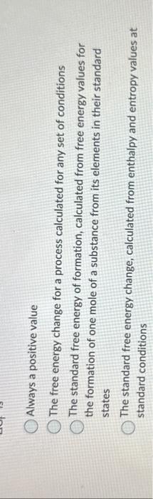 correct answer please. thanks! Always a positive value The free energy change