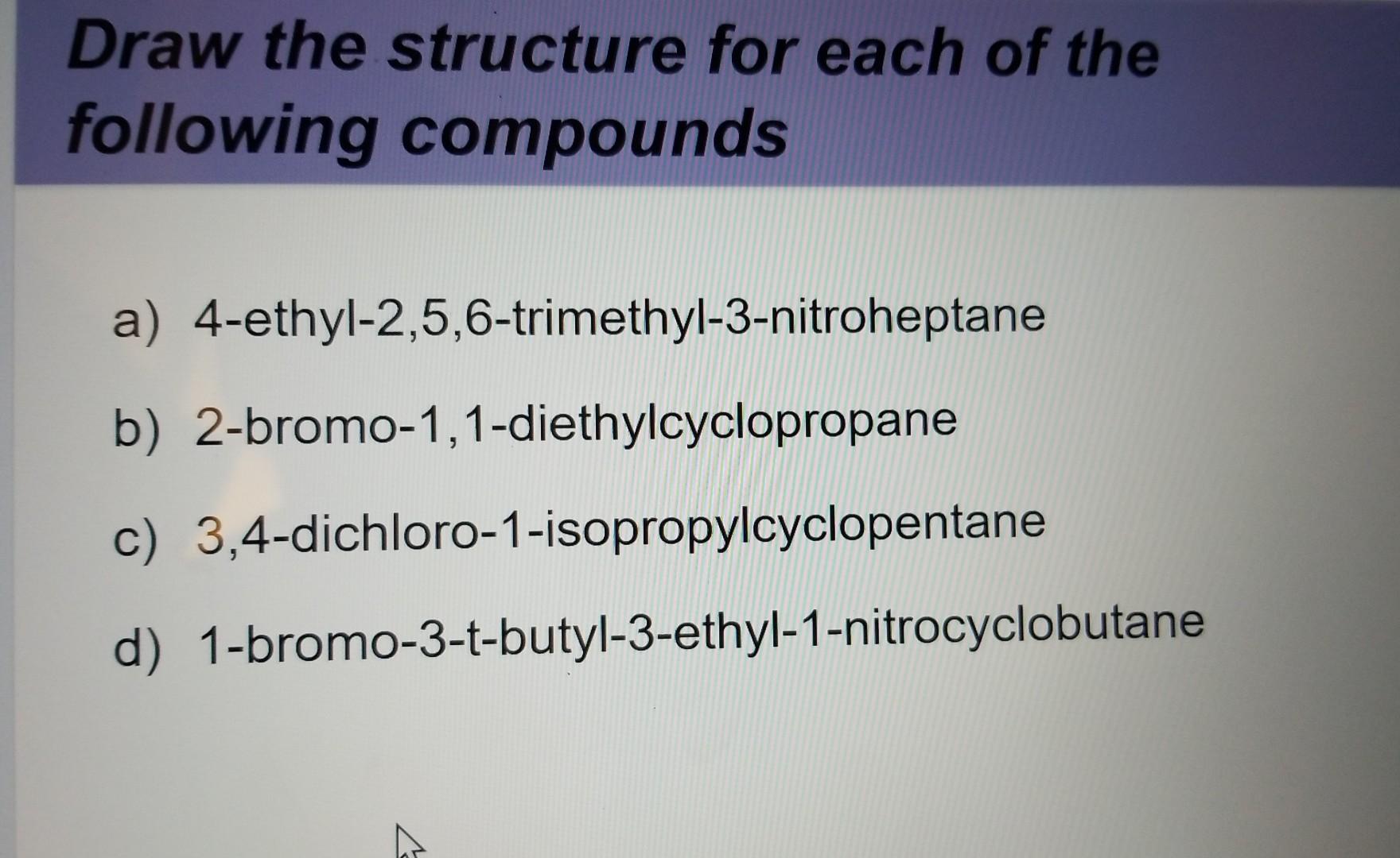 would you please help me draw these structures? thks Draw the