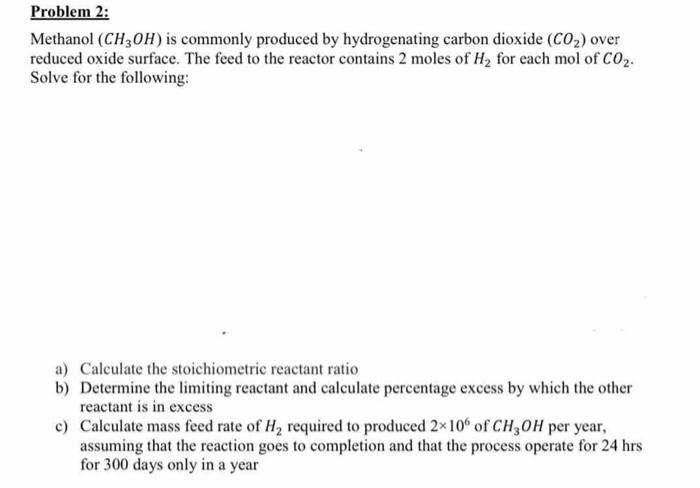 clear solution, please Problem 2: Methanol (CH3OH) is commonly produced by hydrogenating