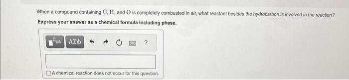  When a compound containing C,H, and O is completely combusted in