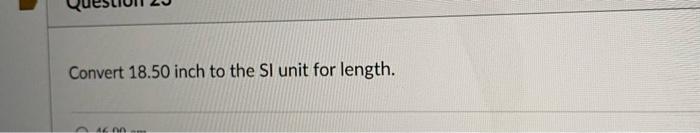  Convert 18.50 inch to the SI unit for length. Convert 18.50