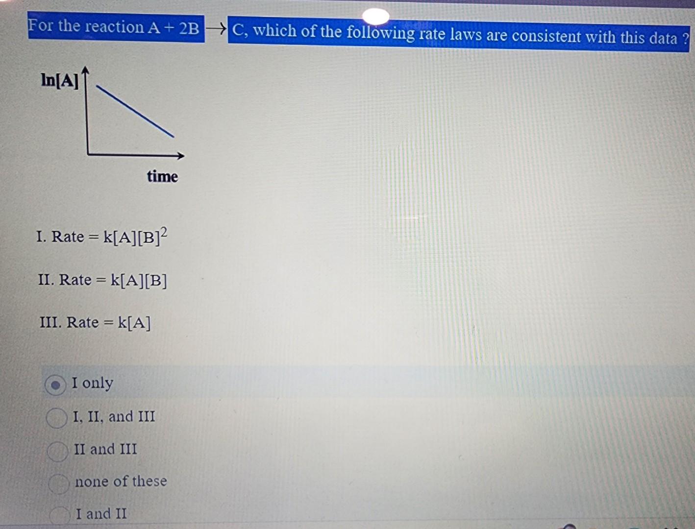  please help Rate =k[A][B]2 Rate =k[A][B] II. Rate =k[A] I only