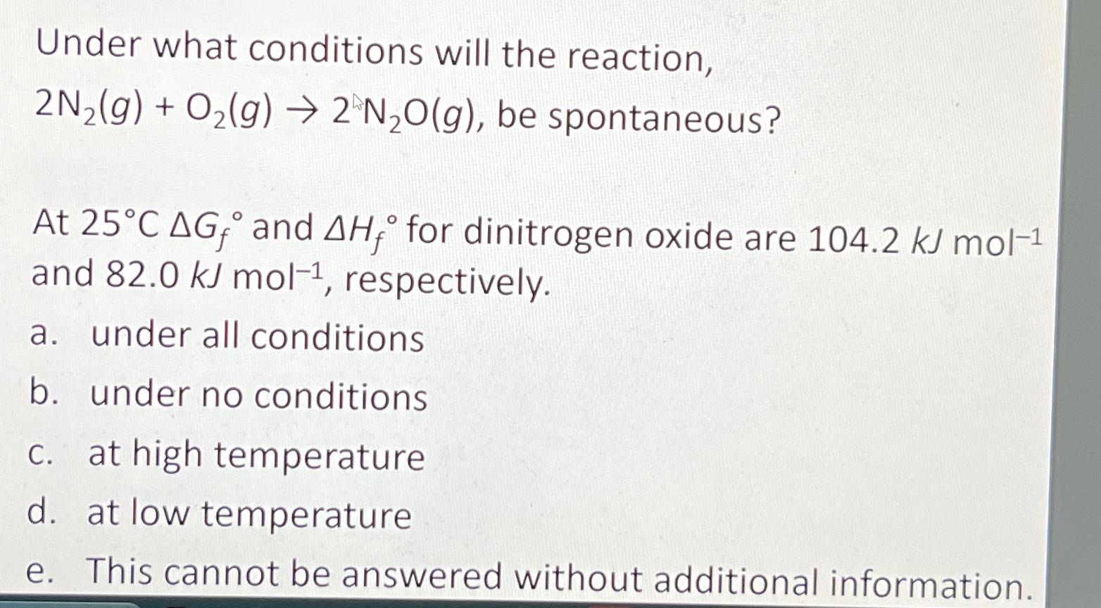  Under what conditions will the reaction, 2N2(g)+O2(g)2N2O(g), be spontaneous? At 25CGf