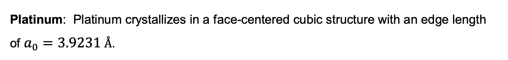 Platinum: Platinum crystallizes in a face-centered cubic structure with an edge