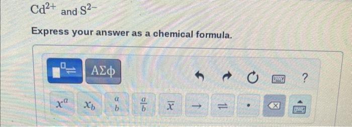 formula. Cd2+ and S2 Express your answer as a chemical formula. Enter