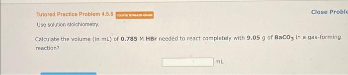  Tutored Practice Problem 4.5.6 Close Probl Use solution stoichiometry. Calculate the