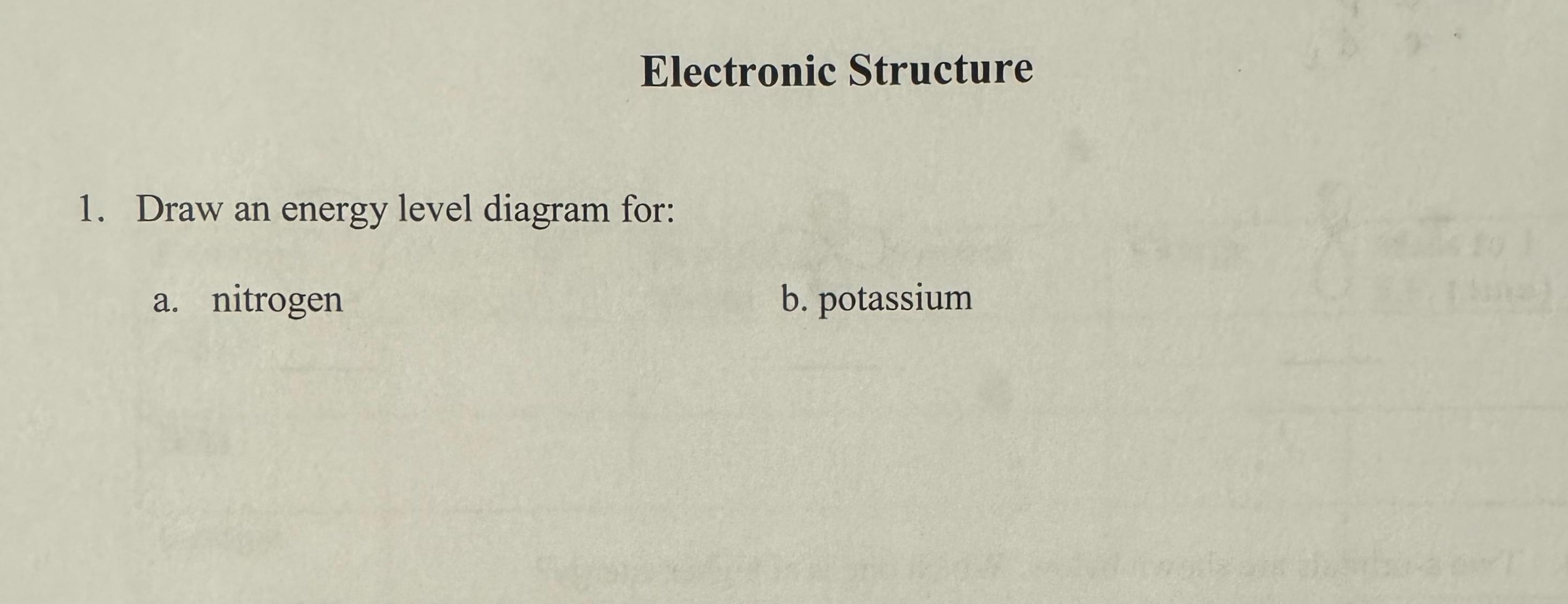  Electronic Structure Draw an energy level diagram for: a. nitrogen b.