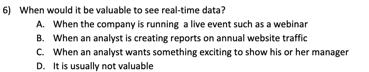6) When would it be valuable to see real-time data? A.