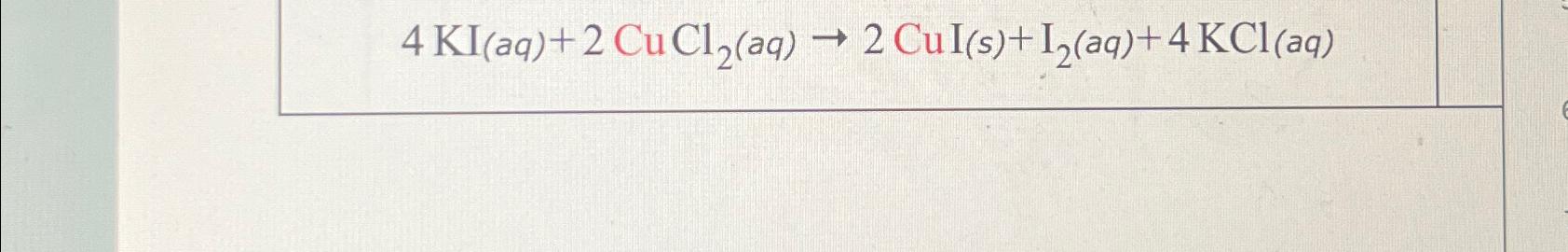  4KI(aq)+2CuCl2(aq)2CuI(s)+I2(aq)+4KCl(aq) 
