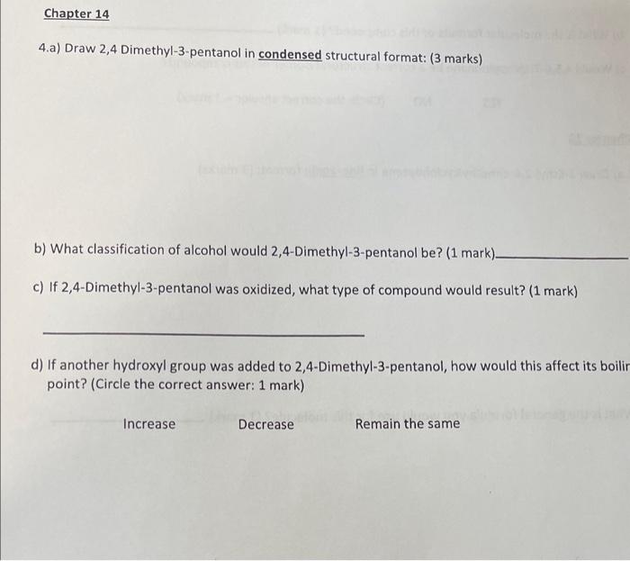  4.a) Draw 2,4 Dimethyl-3-pentanol in condensed structural format: (3 marks) b)