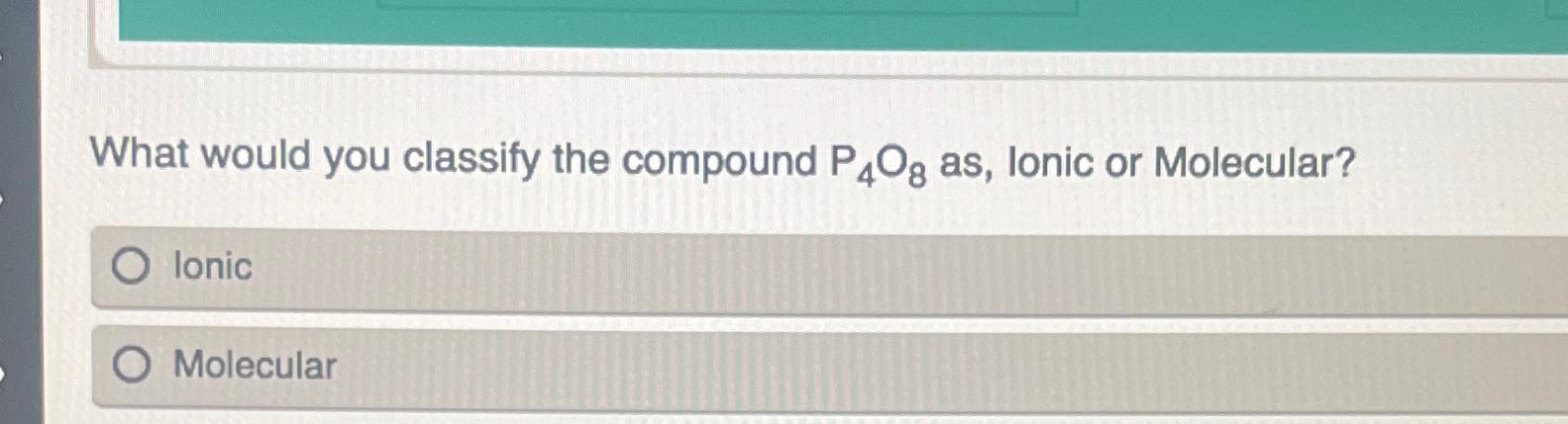  What would you classify the compound P4O8 as, lonic or Molecular?