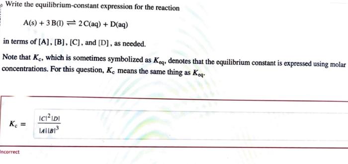  Write the equilibrium-constant expression for the reaction A(s)+3B(l)2C(aq)+D(aq) in terms of