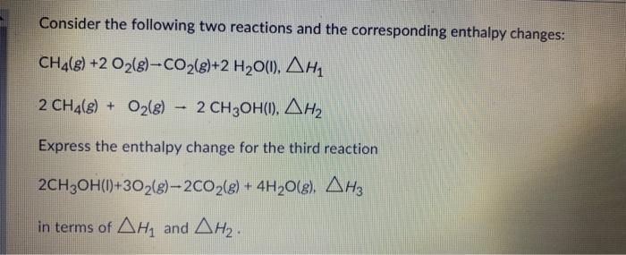  Consider the following two reactions and the corresponding enthalpy changes: CH4(g)+2O2(g)CO2(g)+2H2O(l),H12CH4(g)+O2(g)2CH3OH(l),H2