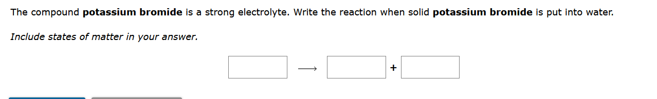 The compound potassium bromide is a strong electrolyte. Write the reaction