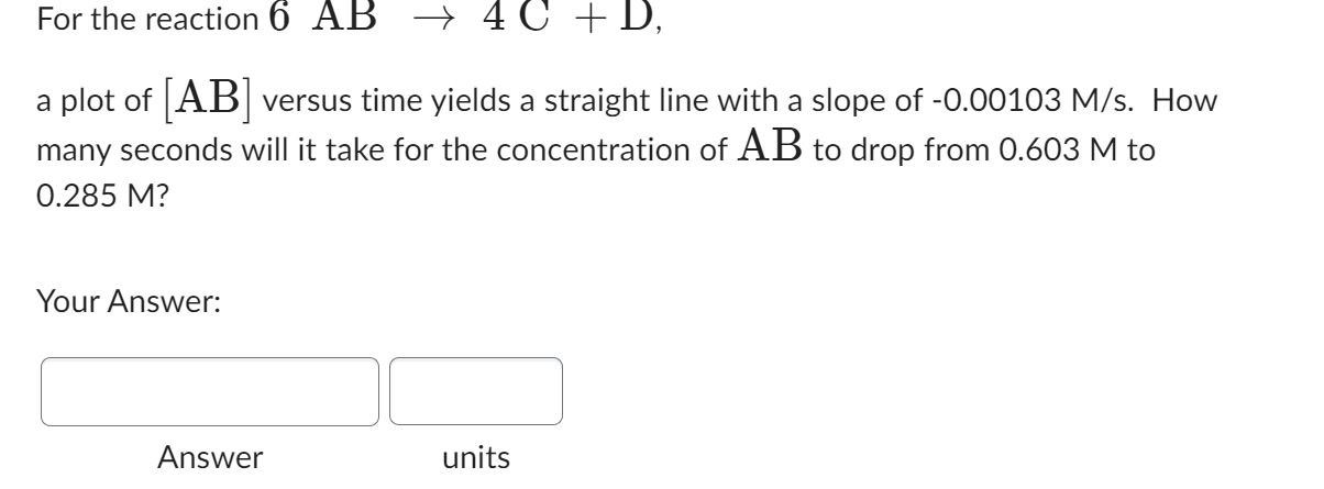  For the reaction 6AB4C+D a plot of [AB] versus time yields