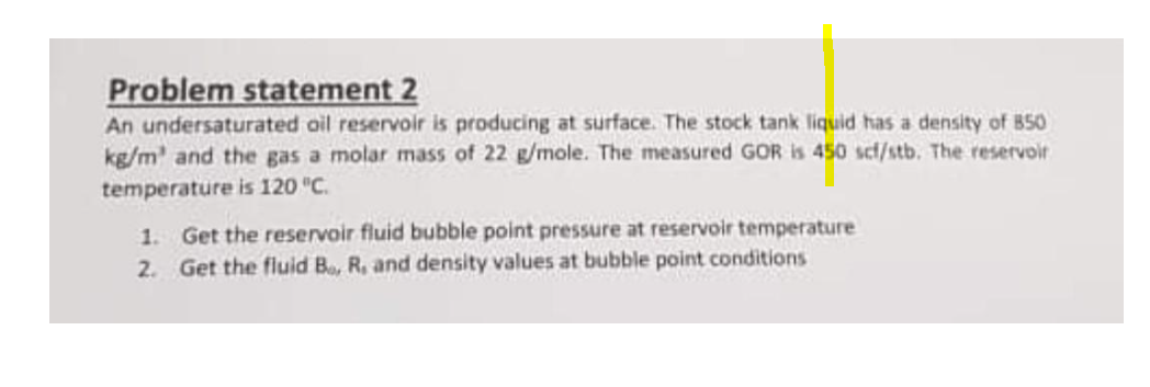 Problem statement 2 An undersaturated oil reservoir is producing at surface.