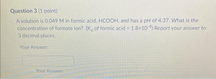  Question 3 (1 point) A solution is 0.049 Min formic acid,