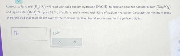  Aqueous sulfuric acid (H2SO4) will react with solid sodium hydroxide (NaOH)